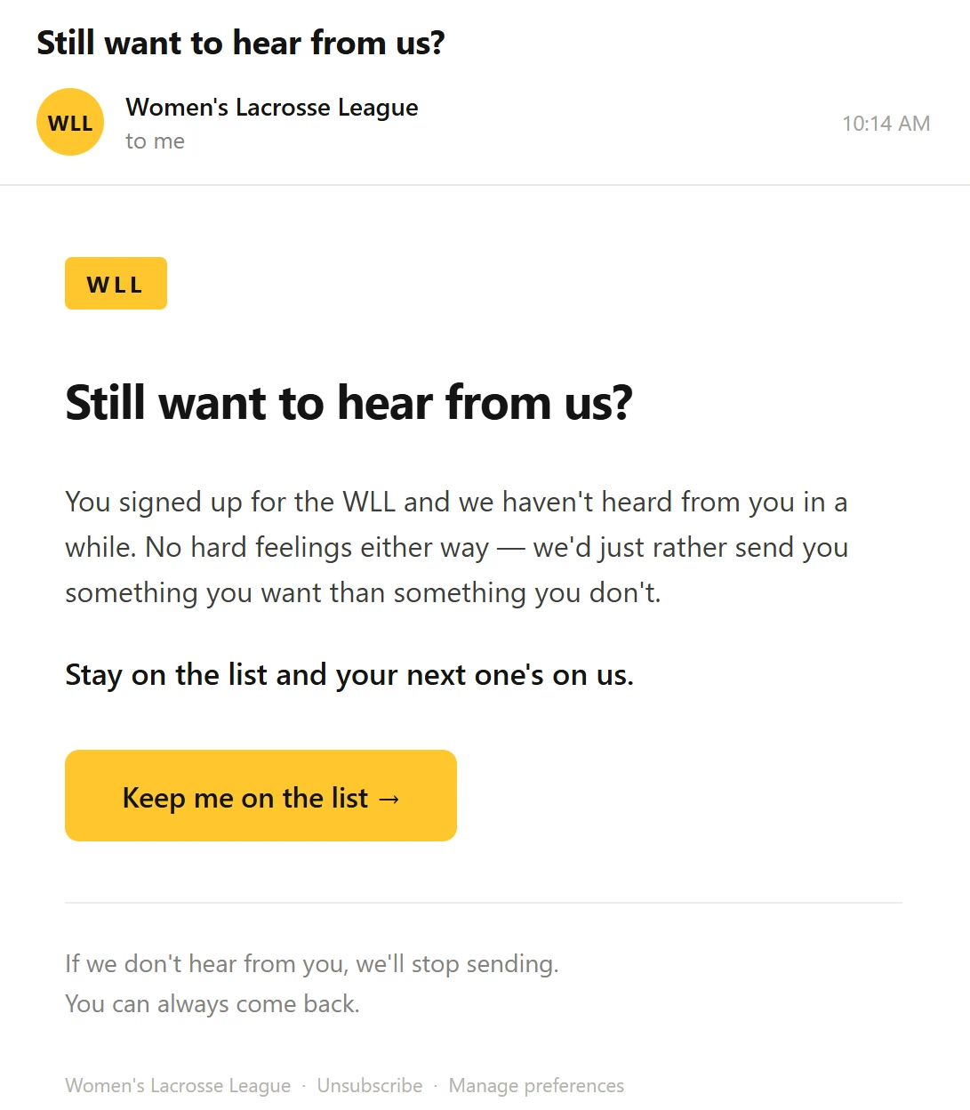 The re-permission email: “Still want to hear from us?” — you signed up for the WLL and we haven’t heard from you in a while, stay on the list and your next one’s on us, with a “Keep me on the list” button.